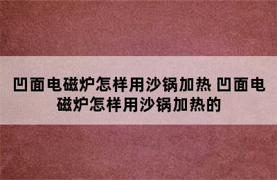 凹面电磁炉怎样用沙锅加热 凹面电磁炉怎样用沙锅加热的